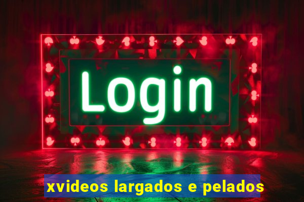 xvideos largados e pelados